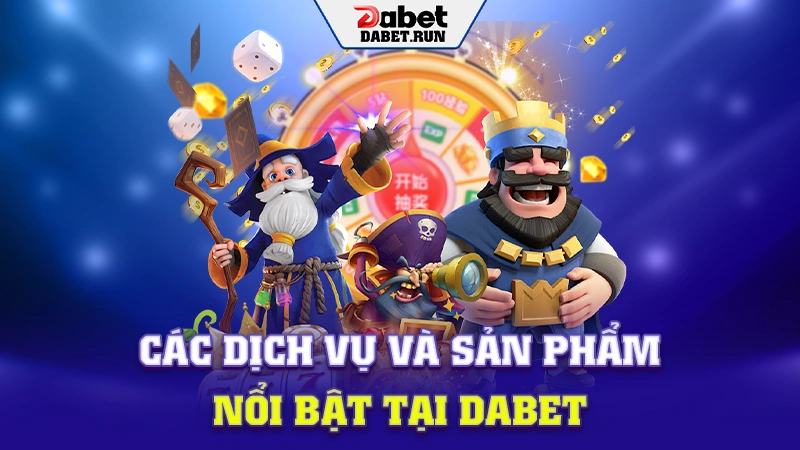 Các dịch vụ và sản phẩm nổi bật tại Dabet
