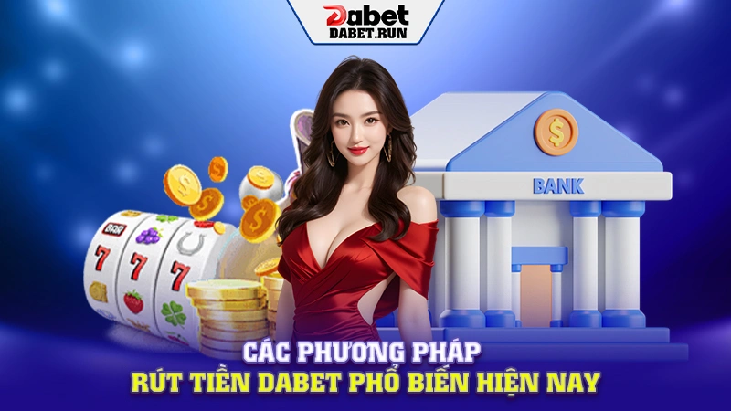 Các phương pháp rút tiền Dabet phổ biến hiện nay